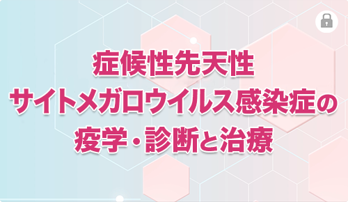 症候性先天性サイトメガロウイルス感染症の疫学・診断と治療